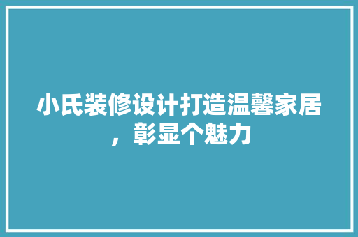 小氏装修设计打造温馨家居，彰显个魅力