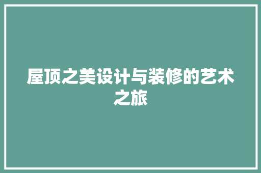 屋顶之美设计与装修的艺术之旅