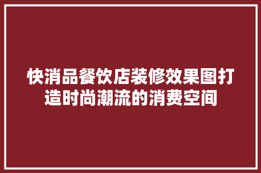 快消品餐饮店装修效果图打造时尚潮流的消费空间