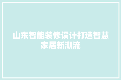 山东智能装修设计打造智慧家居新潮流