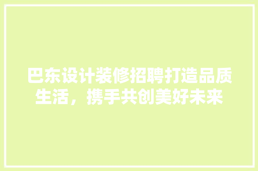 巴东设计装修招聘打造品质生活，携手共创美好未来