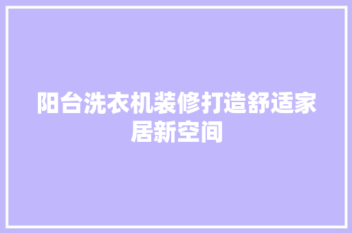 阳台洗衣机装修打造舒适家居新空间