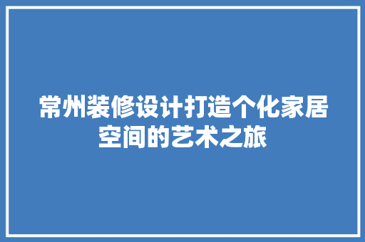 常州装修设计打造个化家居空间的艺术之旅