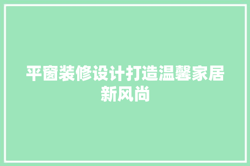 平窗装修设计打造温馨家居新风尚