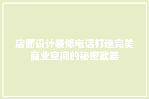 店面设计装修电话打造完美商业空间的秘密武器