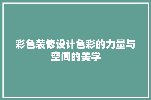 彩色装修设计色彩的力量与空间的美学