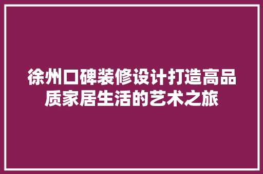 徐州口碑装修设计打造高品质家居生活的艺术之旅