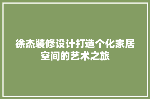 徐杰装修设计打造个化家居空间的艺术之旅