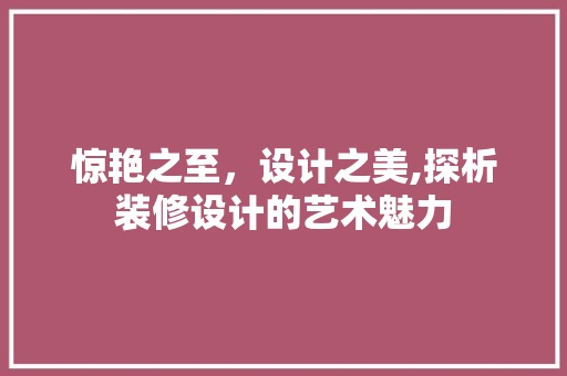 惊艳之至，设计之美,探析装修设计的艺术魅力