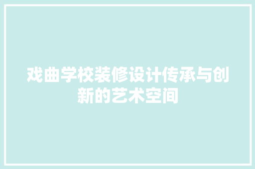 戏曲学校装修设计传承与创新的艺术空间