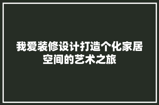 我爱装修设计打造个化家居空间的艺术之旅
