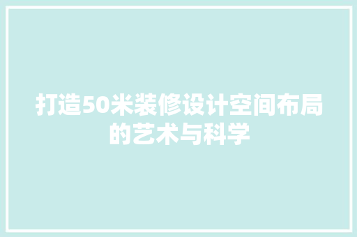 打造50米装修设计空间布局的艺术与科学