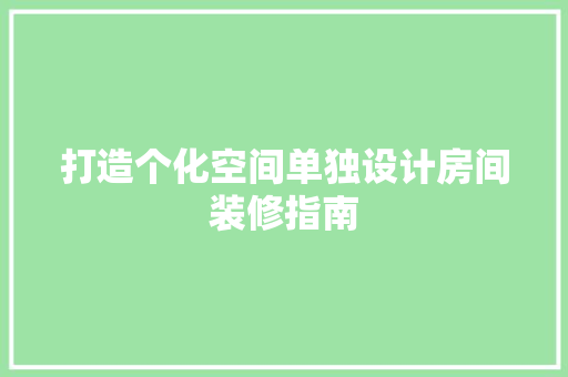 打造个化空间单独设计房间装修指南  第1张