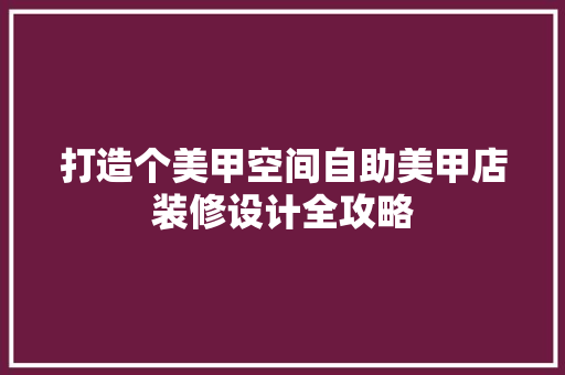 打造个美甲空间自助美甲店装修设计全攻略