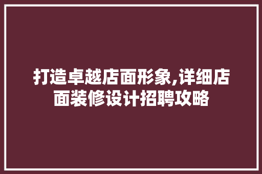 打造卓越店面形象,详细店面装修设计招聘攻略