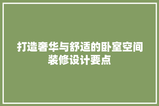 打造奢华与舒适的卧室空间装修设计要点