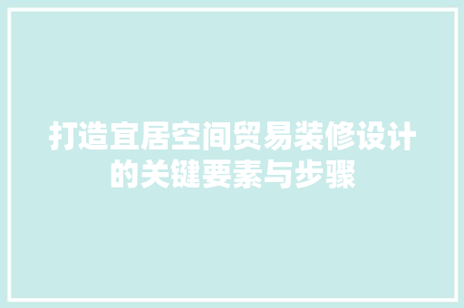 打造宜居空间贸易装修设计的关键要素与步骤