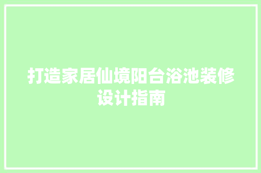 打造家居仙境阳台浴池装修设计指南