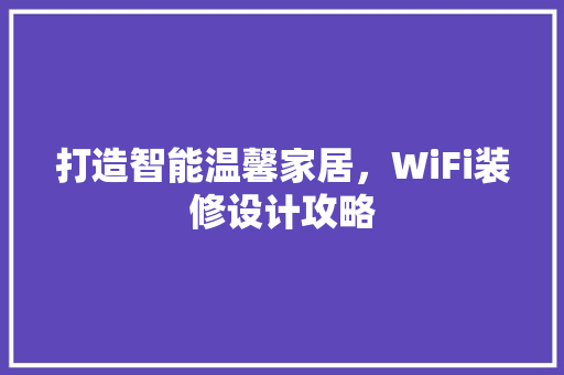打造智能温馨家居，WiFi装修设计攻略