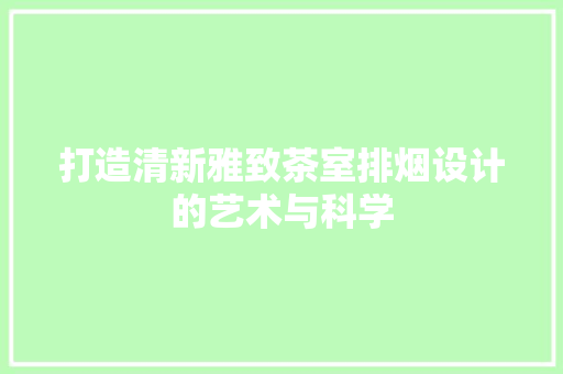 打造清新雅致茶室排烟设计的艺术与科学