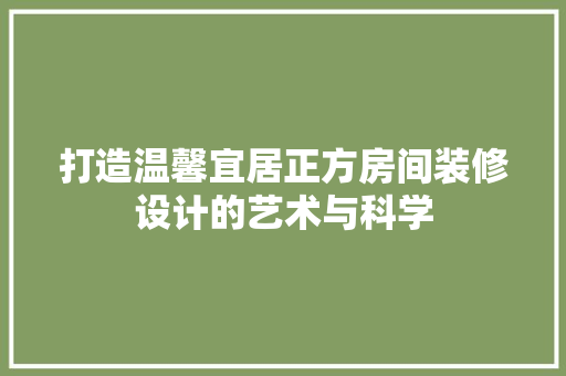 打造温馨宜居正方房间装修设计的艺术与科学