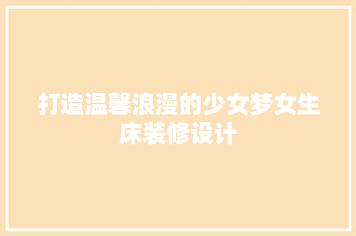 打造温馨浪漫的少女梦女生床装修设计