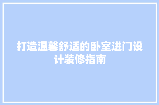 打造温馨舒适的卧室进门设计装修指南
