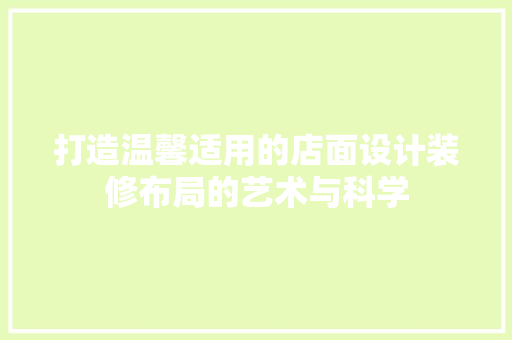 打造温馨适用的店面设计装修布局的艺术与科学