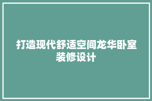 打造现代舒适空间龙华卧室装修设计