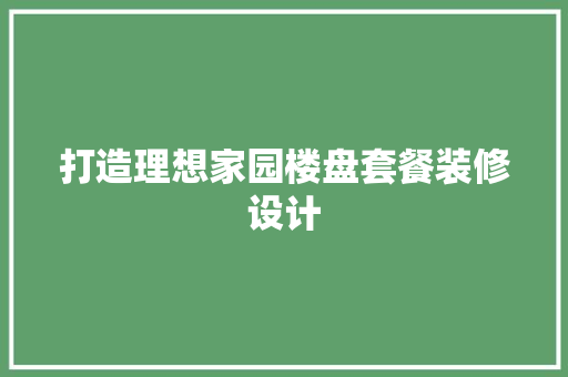打造理想家园楼盘套餐装修设计