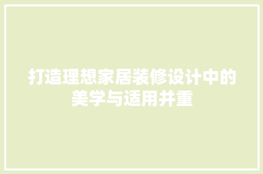 打造理想家居装修设计中的美学与适用并重