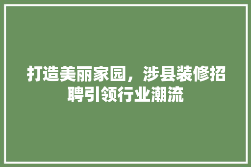 打造美丽家园，涉县装修招聘引领行业潮流