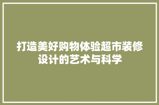 打造美好购物体验超市装修设计的艺术与科学