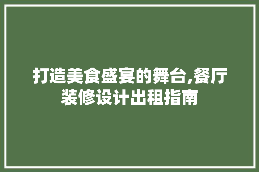 打造美食盛宴的舞台,餐厅装修设计出租指南