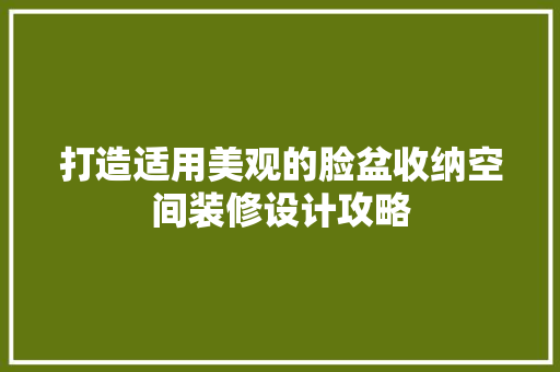 打造适用美观的脸盆收纳空间装修设计攻略