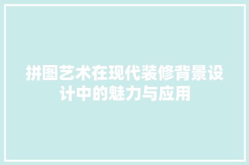 拼图艺术在现代装修背景设计中的魅力与应用