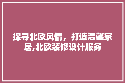 探寻北欧风情，打造温馨家居,北欧装修设计服务