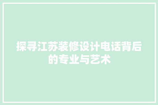 探寻江苏装修设计电话背后的专业与艺术
