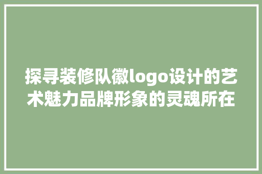 探寻装修队徽logo设计的艺术魅力品牌形象的灵魂所在