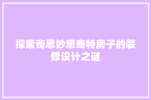 探索奇思妙想奇特房子的装修设计之谜