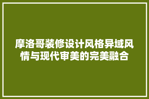 摩洛哥装修设计风格异域风情与现代审美的完美融合