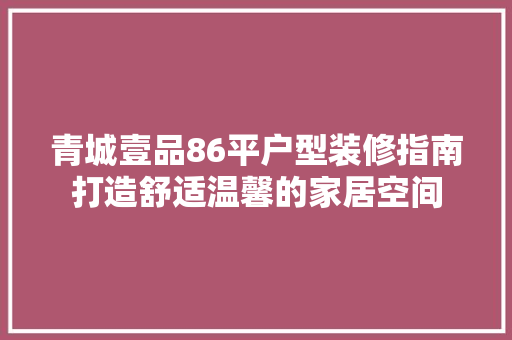 青城壹品86平户型装修指南打造舒适温馨的家居空间