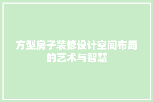 方型房子装修设计空间布局的艺术与智慧