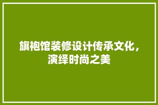 旗袍馆装修设计传承文化，演绎时尚之美