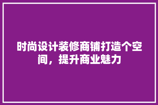时尚设计装修商铺打造个空间，提升商业魅力