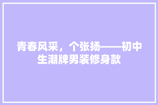 青春风采，个张扬——初中生潮牌男装修身款
