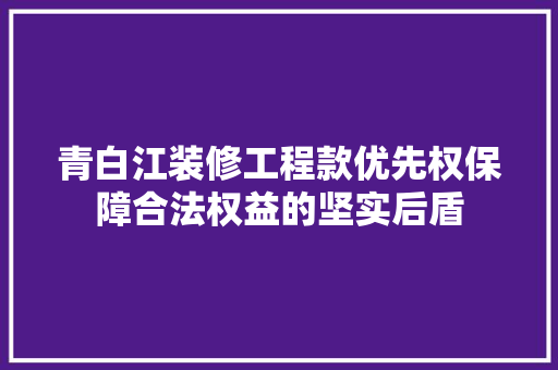 青白江装修工程款优先权保障合法权益的坚实后盾