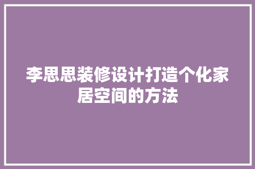 李思思装修设计打造个化家居空间的方法