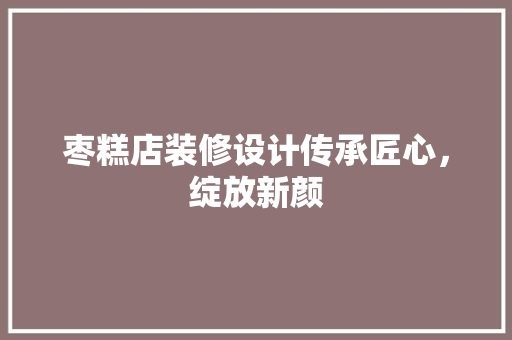 枣糕店装修设计传承匠心，绽放新颜