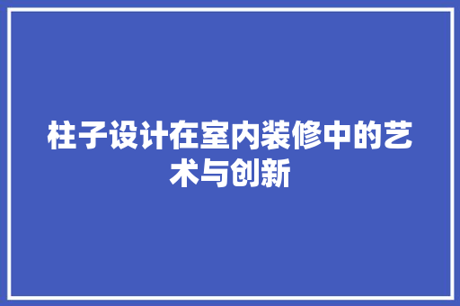柱子设计在室内装修中的艺术与创新
